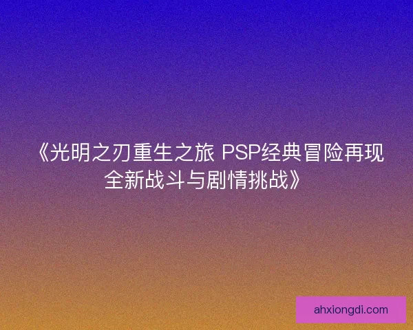 《光明之刃重生之旅 PSP经典冒险再现全新战斗与剧情挑战》